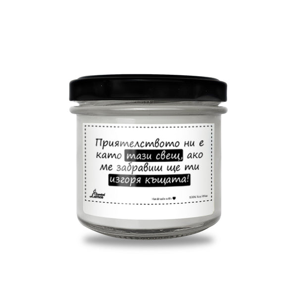 Приятелството ни е като тази свещ, ако ме забравиш ще ти изгоря къщата Ароматна Соева Свещ