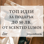 ТОП идеи за подарък до 50 лв. от Scented Lumos: Впечатли с вкус и бюджет!