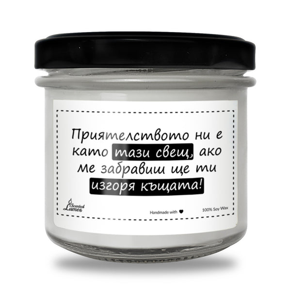 Приятелството ни е като тази свещ, ако ме забравиш ще ти изгоря къщата Ароматна Соева Свещ