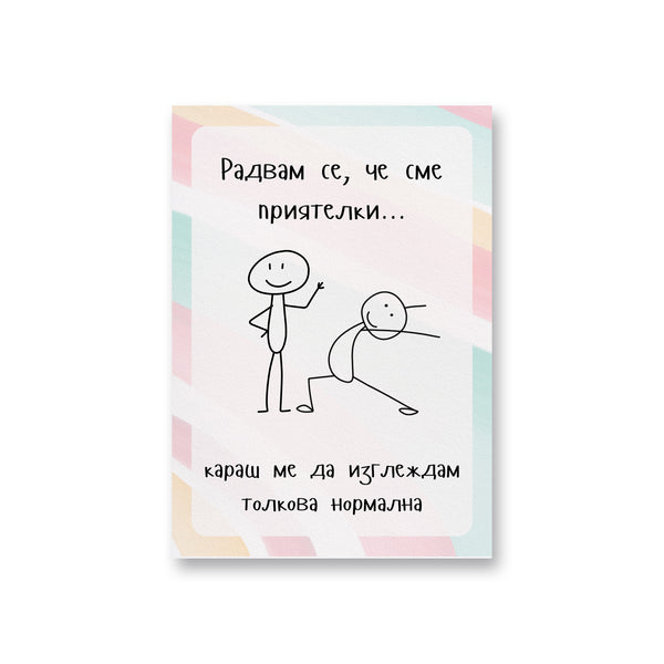Радвам се, че сме приятелки... караш ме да изглеждам толкова нормална Картичка