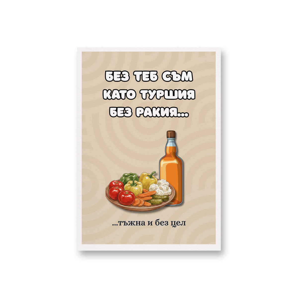 Без теб съм като туршия без ракия... Картичка