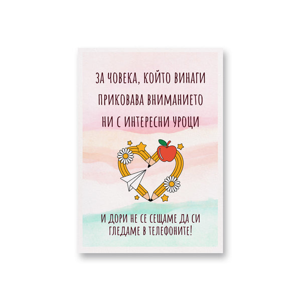 За човека, който винаги приковава вниманието ни с интересни уроци Картичка за учител