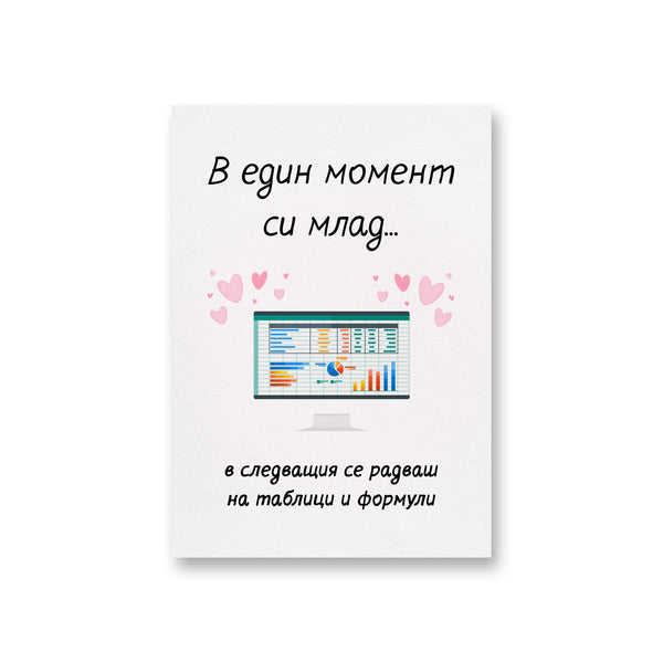 В един момент си млад... в следващия се радваш на таблици и формули Картичка