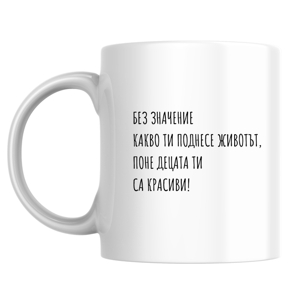 Без значение какво ти поднесе животът, поне децата ти са красиви - Бяла чаша 350 мл