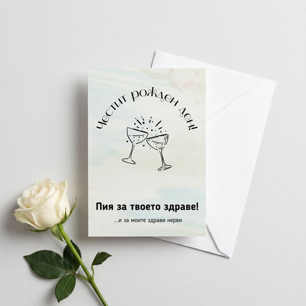 Пия за твоето здраве! И за моите здрави нерви Картичка за рожден ден